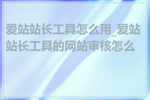 爱站站长工具怎么用_爱站站长工具的网站审核怎么样