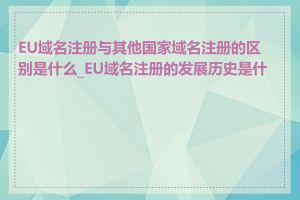 EU域名注册与其他国家域名注册的区别是什么_EU域名注册的发展历史是什么