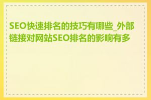 SEO快速排名的技巧有哪些_外部链接对网站SEO排名的影响有多大
