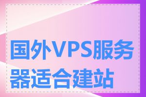 国外VPS服务器适合建站吗