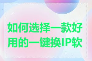 如何选择一款好用的一键换IP软件