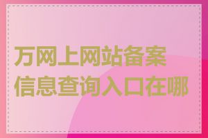 万网上网站备案信息查询入口在哪里