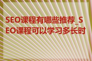 SEO课程有哪些推荐_SEO课程可以学习多长时间