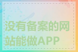 没有备案的网站能做APP吗