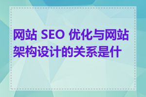网站 SEO 优化与网站架构设计的关系是什么