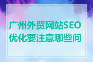 广州外贸网站SEO优化要注意哪些问题