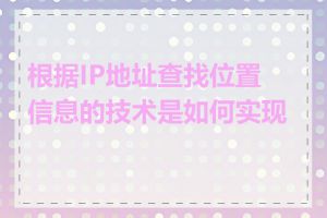 根据IP地址查找位置信息的技术是如何实现的