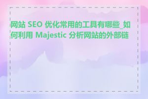 网站 SEO 优化常用的工具有哪些_如何利用 Majestic 分析网站的外部链接