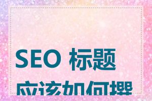 SEO 标题应该如何撰写