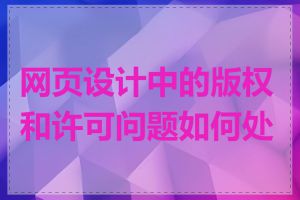 网页设计中的版权和许可问题如何处理