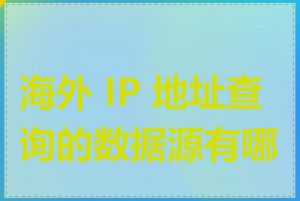 海外 IP 地址查询的数据源有哪些