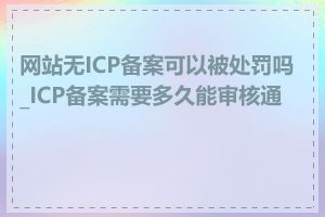 网站无ICP备案可以被处罚吗_ICP备案需要多久能审核通过