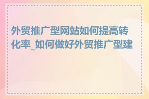 外贸推广型网站如何提高转化率_如何做好外贸推广型建站