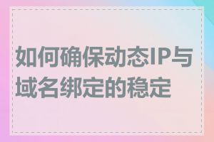 如何确保动态IP与域名绑定的稳定性