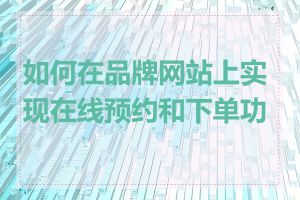 如何在品牌网站上实现在线预约和下单功能
