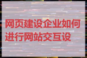 网页建设企业如何进行网站交互设计