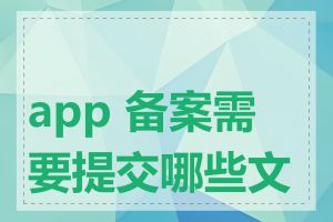 app 备案需要提交哪些文件