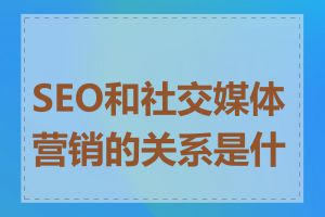 SEO和社交媒体营销的关系是什么