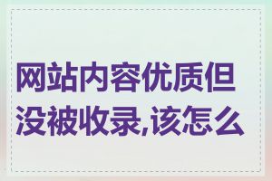 网站内容优质但没被收录,该怎么办
