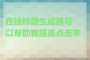 在线标题生成器可以帮助我提高点击率吗