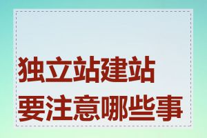 独立站建站要注意哪些事项