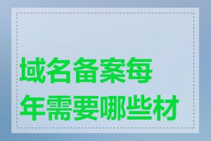 域名备案每年需要哪些材料