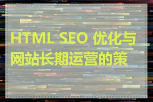 HTML SEO 优化与网站长期运营的策略