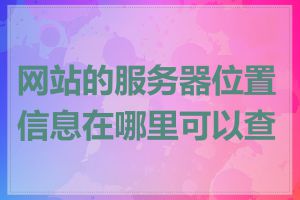 网站的服务器位置信息在哪里可以查看