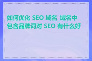 如何优化 SEO 域名_域名中包含品牌词对 SEO 有什么好处