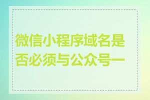 微信小程序域名是否必须与公众号一致