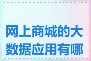 网上商城的大数据应用有哪些