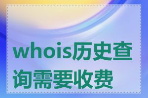 whois历史查询需要收费吗