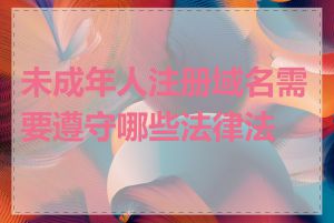 未成年人注册域名需要遵守哪些法律法规