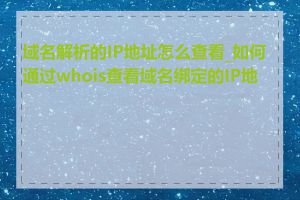 域名解析的IP地址怎么查看_如何通过whois查看域名绑定的IP地址