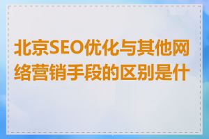 北京SEO优化与其他网络营销手段的区别是什么