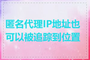 匿名代理IP地址也可以被追踪到位置吗