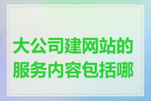 大公司建网站的服务内容包括哪些