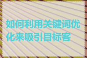 如何利用关键词优化来吸引目标客户
