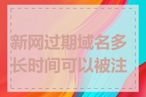 新网过期域名多长时间可以被注册