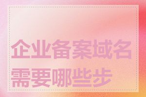 企业备案域名需要哪些步骤