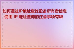 如何通过IP地址查找设备所有者信息_使用 IP 地址查询的注意事项有哪些