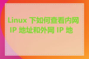 Linux 下如何查看内网 IP 地址和外网 IP 地址
