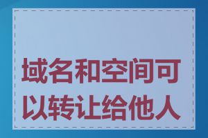 域名和空间可以转让给他人吗