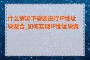 什么情况下需要进行IP地址块聚合_如何实现IP地址块聚合