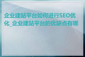 企业建站平台如何进行SEO优化_企业建站平台的优缺点有哪些