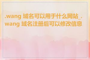 .wang 域名可以用于什么网站_.wang 域名注册后可以修改信息吗