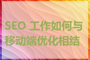 SEO 工作如何与移动端优化相结合