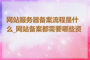 网站服务器备案流程是什么_网站备案都需要哪些资料