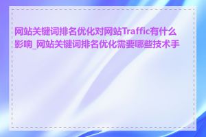 网站关键词排名优化对网站Traffic有什么影响_网站关键词排名优化需要哪些技术手段