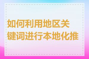 如何利用地区关键词进行本地化推广